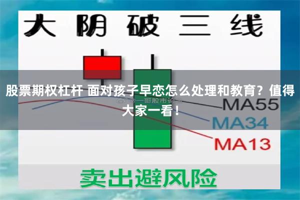 股票期权杠杆 面对孩子早恋怎么处理和教育？值得大家一看！