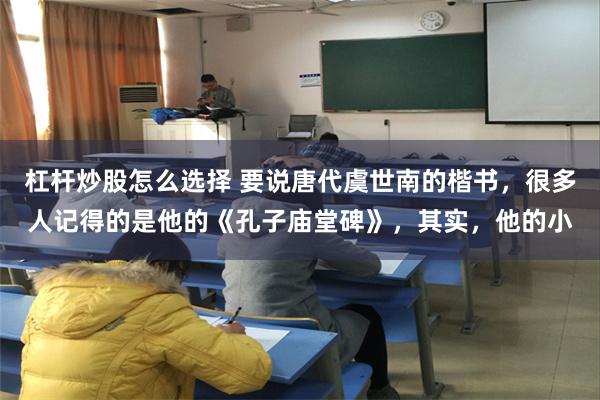 杠杆炒股怎么选择 要说唐代虞世南的楷书，很多人记得的是他的《孔子庙堂碑》，其实，他的小