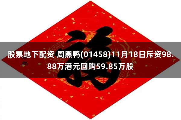股票地下配资 周黑鸭(01458)11月18日斥资98.88万港元回购59.85万股