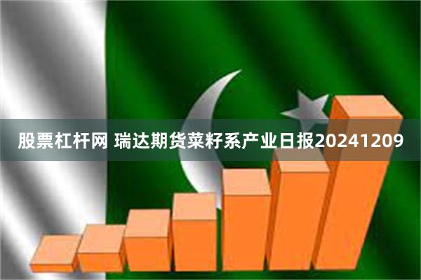 股票杠杆网 瑞达期货菜籽系产业日报20241209