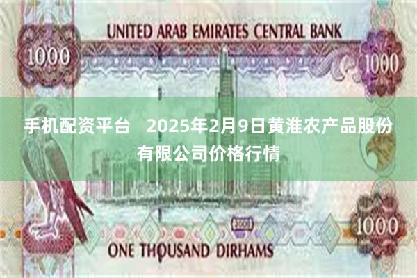 手机配资平台 2025年2月9日黄淮农产品股份有限公司价格行情