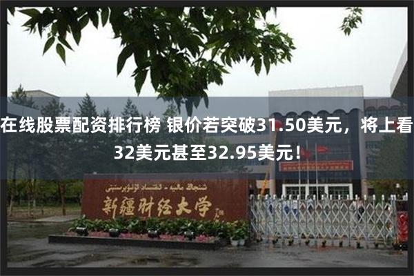 在线股票配资排行榜 银价若突破31.50美元，将上看32美元甚至32.95美元！