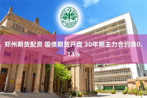 郑州期货配资 国债期货开盘 30年期主力合约涨0.13%