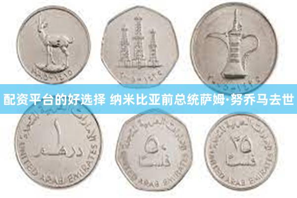 配资平台的好选择 纳米比亚前总统萨姆·努乔马去世