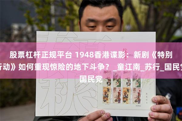 股票杠杆正规平台 1948香港谍影：新剧《特别行动》如何重现惊险的地下斗争？_童江南_苏行_国民党
