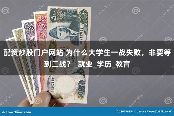 配资炒股门户网站 为什么大学生一战失败，非要等到二战？_就业_学历_教育