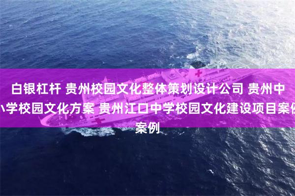 白银杠杆 贵州校园文化整体策划设计公司 贵州中小学校园文化方案 贵州江口中学校园文化建设项目案例