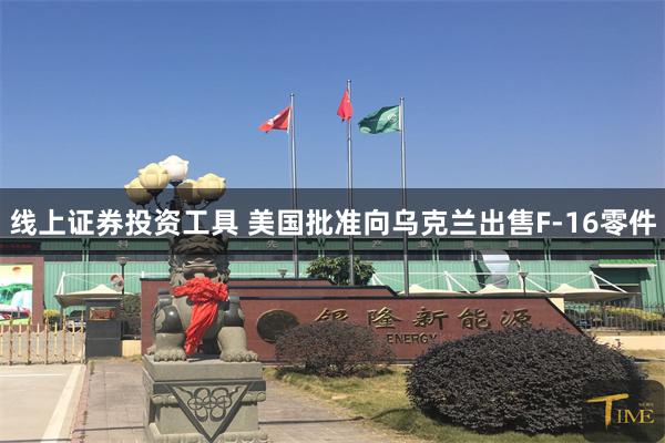 线上证券投资工具 美国批准向乌克兰出售F-16零件
