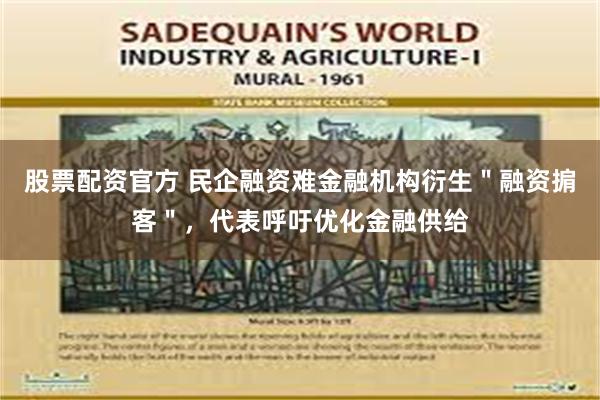 股票配资官方 民企融资难金融机构衍生＂融资掮客＂，代表呼吁优化金融供给