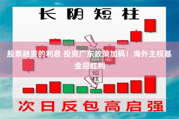 股票融资的利息 投资广东政策加码！海外主权基金迎红利