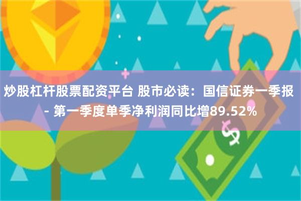 炒股杠杆股票配资平台 股市必读：国信证券一季报 - 第一季度单季净利润同比增89.52%