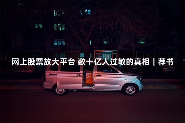 网上股票放大平台 数十亿人过敏的真相｜荐书