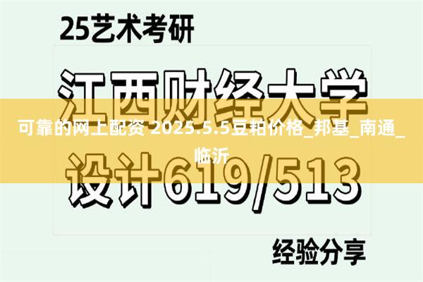可靠的网上配资 2025.5.5豆粕价格_邦基_南通_临沂