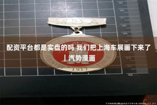 配资平台都是实盘的吗 我们把上海车展画下来了｜汽势漫画