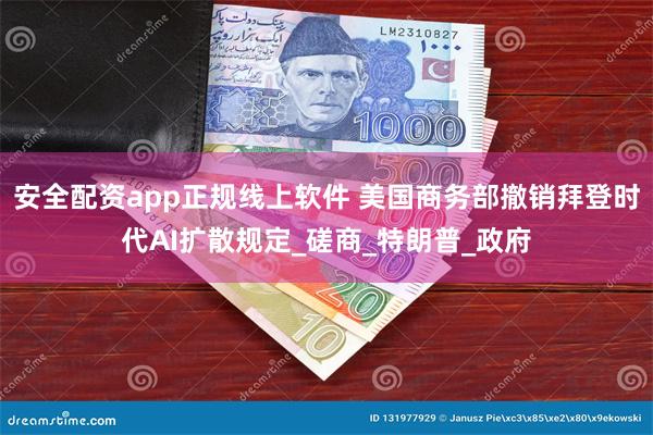 安全配资app正规线上软件 美国商务部撤销拜登时代AI扩散规定_磋商_特朗普_政府