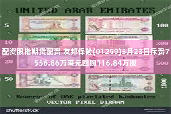 配资股指期货配资 友邦保险(01299)5月23日斥资7556.86万港元回购116.84万股