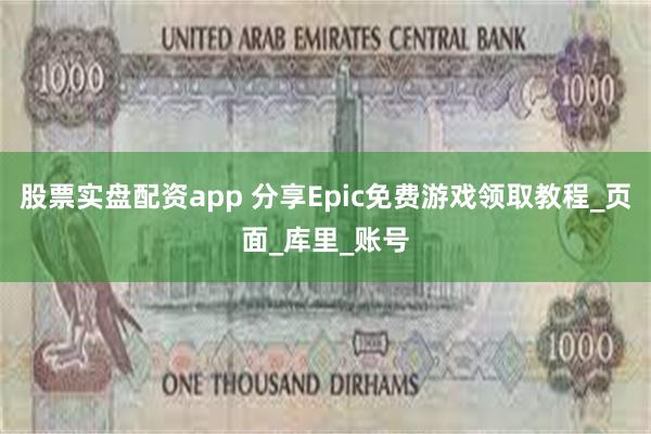 股票实盘配资app 分享Epic免费游戏领取教程_页面_库里_账号