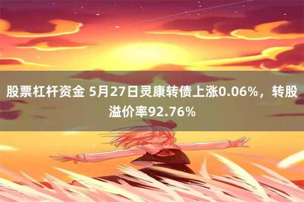 股票杠杆资金 5月27日灵康转债上涨0.06%，转股溢价率92.76%