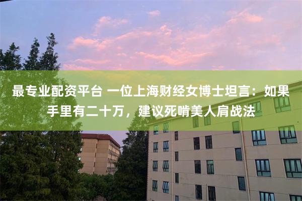 最专业配资平台 一位上海财经女博士坦言：如果手里有二十万，建议死啃美人肩战法
