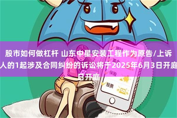 股市如何做杠杆 山东中星安装工程作为原告/上诉人的1起涉及合同纠纷的诉讼将于2025年6月3日开庭