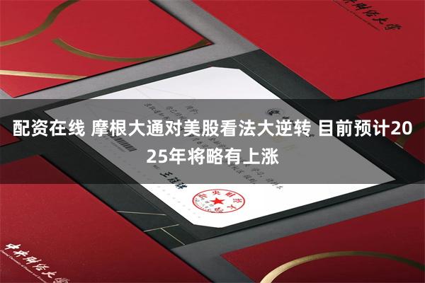配资在线 摩根大通对美股看法大逆转 目前预计2025年将略有上涨