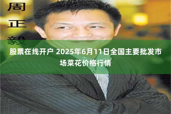 股票在线开户 2025年6月11日全国主要批发市场菜花价格行情