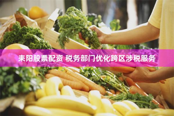 耒阳股票配资 税务部门优化跨区涉税服务