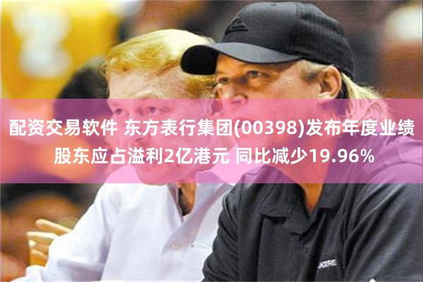 配资交易软件 东方表行集团(00398)发布年度业绩 股东应占溢利2亿港元 同比减少19.96%
