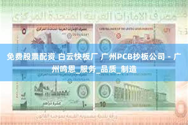 免费股票配资 白云快板厂 广州PCB抄板公司 - 广州鸣恩_服务_品质_制造