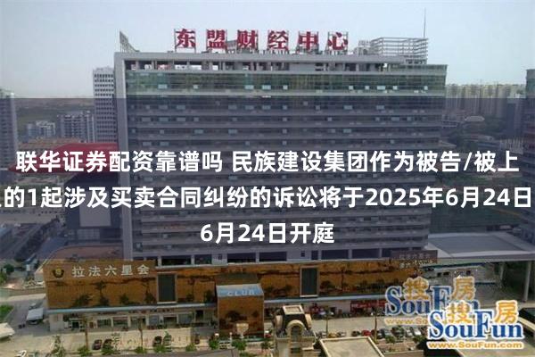 联华证券配资靠谱吗 民族建设集团作为被告/被上诉人的1起涉及买卖合同纠纷的诉讼将于2025年6月24日开庭