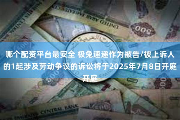 哪个配资平台最安全 极兔速递作为被告/被上诉人的1起涉及劳动争议的诉讼将于2025年7月8日开庭