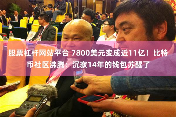 股票杠杆网站平台 7800美元变成近11亿！比特币社区沸腾：沉寂14年的钱包苏醒了