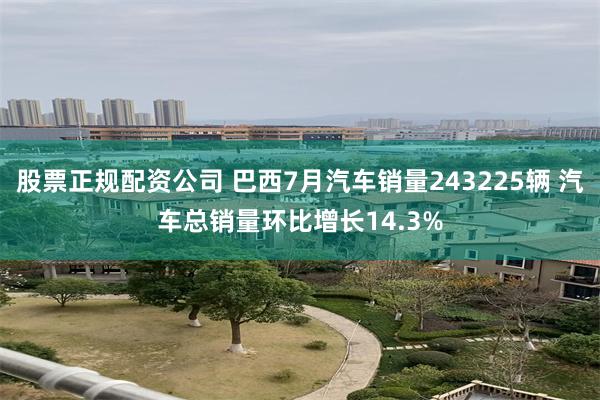 股票正规配资公司 巴西7月汽车销量243225辆 汽车总销量环比增长14.3%