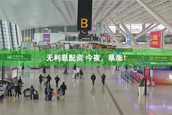 无利息配资 今夜，暴涨！
