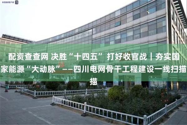 配资查查网 决胜“十四五” 打好收官战｜夯实国家能源“大动脉”——四川电网骨干工程建设一线扫描
