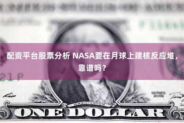 配资平台股票分析 NASA要在月球上建核反应堆，靠谱吗？