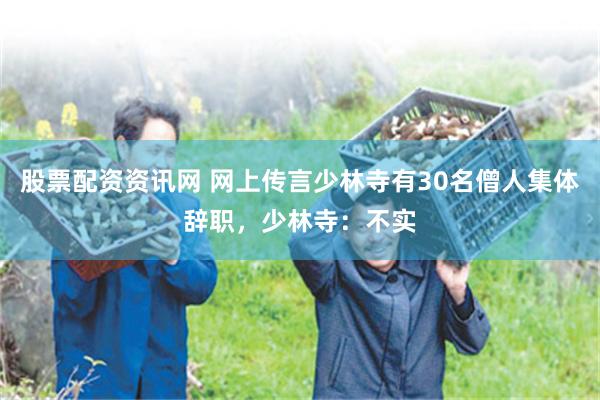 股票配资资讯网 网上传言少林寺有30名僧人集体辞职，少林寺：不实