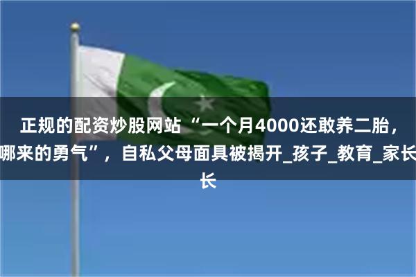 正规的配资炒股网站 “一个月4000还敢养二胎，哪来的勇气”，自私父母面具被揭开_孩子_教育_家长