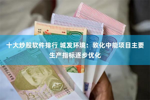 十大炒股软件排行 城发环境：敦化中能项目主要生产指标逐步优化