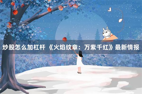 炒股怎么加杠杆 《火焰纹章：万紫千红》最新情报
